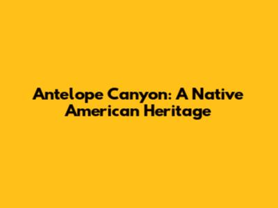 Antelope Canyon: A Native American Heritage