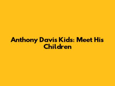 Anthony Davis' Kids: Meet His Children