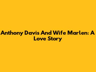 Anthony Davis And Wife Marlen: A Love Story