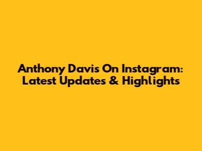 Anthony Davis On Instagram: Latest Updates & Highlights