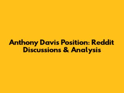 Anthony Davis Position: Reddit Discussions & Analysis