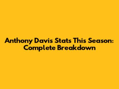 Anthony Davis Stats This Season: Complete Breakdown