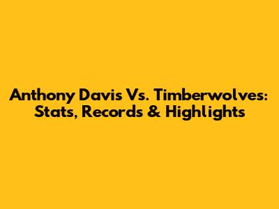 Anthony Davis Vs. Timberwolves: Stats, Records & Highlights