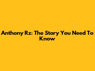 Anthony Rz: The Story You Need To Know