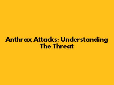 Anthrax Attacks: Understanding The Threat