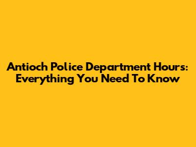 Antioch Police Department Hours: Everything You Need To Know