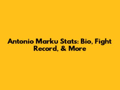 Antonio Marku Stats: Bio, Fight Record, & More