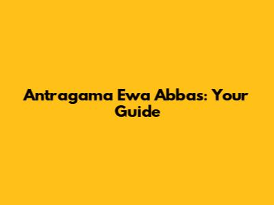 Antragama Ewa Abbas: Your Guide