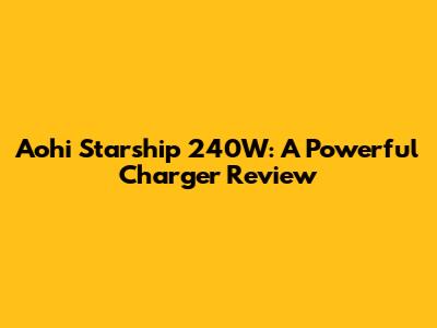 Aohi Starship 240W: A Powerful Charger Review