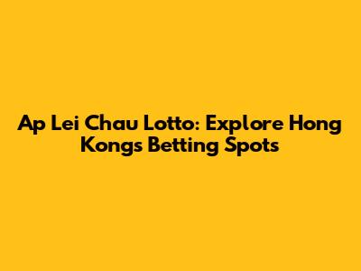 Ap Lei Chau Lotto: Explore Hong Kong's Betting Spots