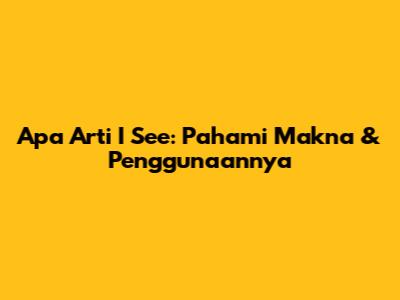 Apa Arti 'I See': Pahami Makna & Penggunaannya