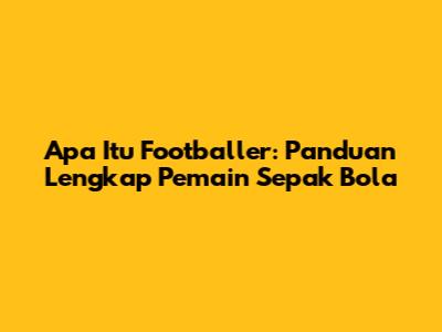 Apa Itu Footballer: Panduan Lengkap Pemain Sepak Bola