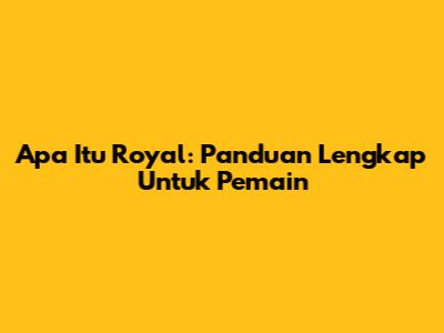 Apa Itu Royal: Panduan Lengkap Untuk Pemain