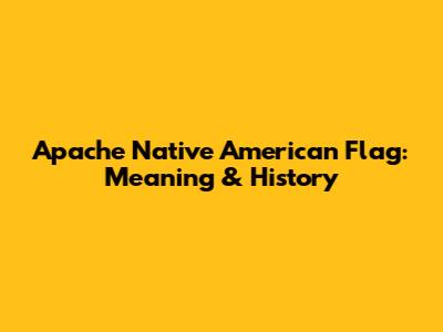 Apache Native American Flag: Meaning & History