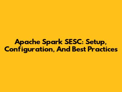 Apache Spark SESC: Setup, Configuration, And Best Practices
