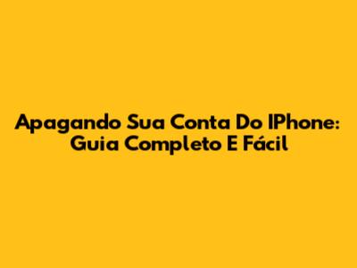 Apagando Sua Conta Do IPhone: Guia Completo E Fácil
