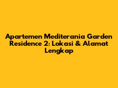 Apartemen Mediterania Garden Residence 2: Lokasi & Alamat Lengkap