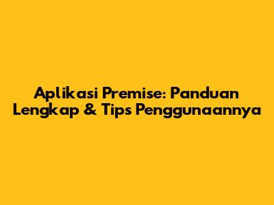 Aplikasi Premise: Panduan Lengkap & Tips Penggunaannya