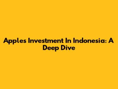 Apple's Investment In Indonesia: A Deep Dive