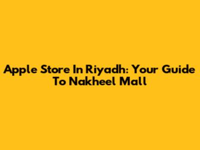 Apple Store In Riyadh: Your Guide To Nakheel Mall