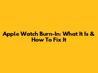 Apple Watch Burn-In: What It Is & How To Fix It