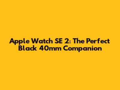 Apple Watch SE 2: The Perfect Black 40mm Companion