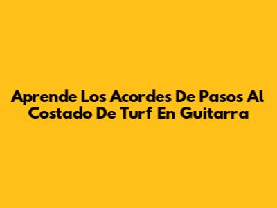 Aprende Los Acordes De "Pasos Al Costado" De Turf En Guitarra