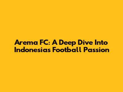 Arema FC: A Deep Dive Into Indonesia's Football Passion