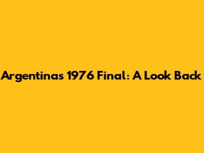 Argentina's 1976 Final: A Look Back