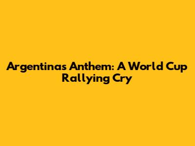 Argentina's Anthem: A World Cup Rallying Cry