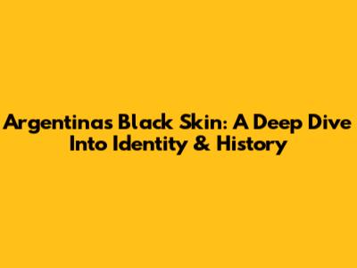 Argentina's Black Skin: A Deep Dive Into Identity & History
