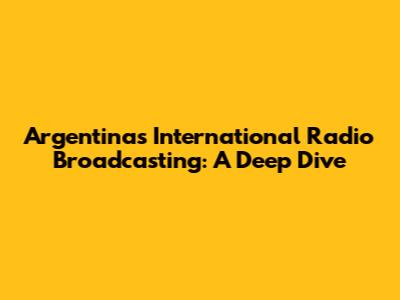 Argentina's International Radio Broadcasting: A Deep Dive