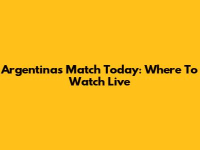 Argentina's Match Today: Where To Watch Live