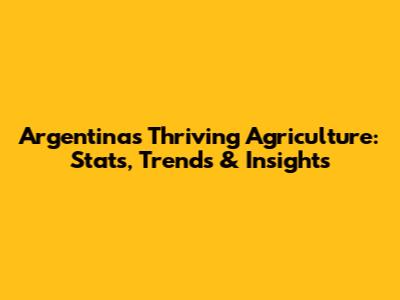 Argentina's Thriving Agriculture: Stats, Trends & Insights