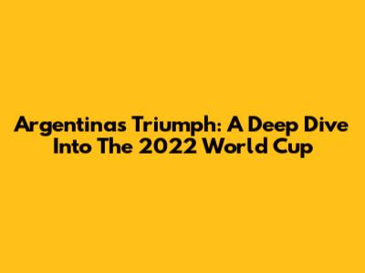 Argentina's Triumph: A Deep Dive Into The 2022 World Cup