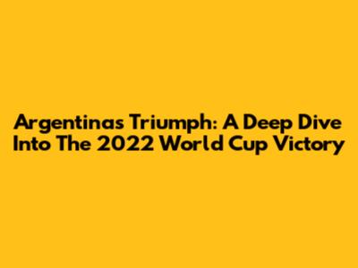 Argentina's Triumph: A Deep Dive Into The 2022 World Cup Victory