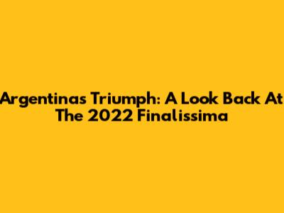 Argentina's Triumph: A Look Back At The 2022 Finalissima
