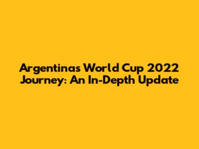 Argentina's World Cup 2022 Journey: An In-Depth Update