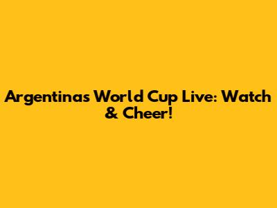Argentina's World Cup Live: Watch & Cheer!