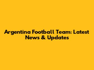 Argentina Football Team: Latest News & Updates