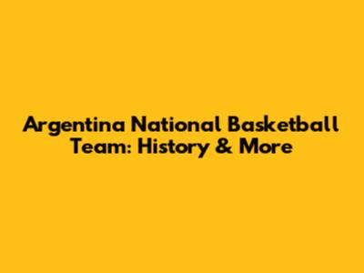 Argentina National Basketball Team: History & More