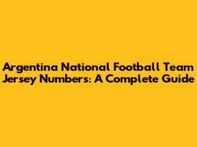 Argentina National Football Team Jersey Numbers: A Complete Guide