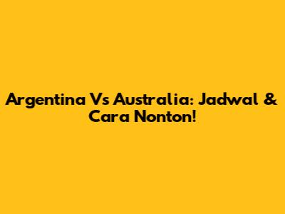 Argentina Vs Australia: Jadwal & Cara Nonton!
