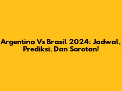 Argentina Vs Brasil 2024: Jadwal, Prediksi, Dan Sorotan!