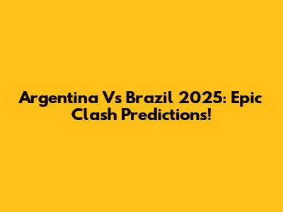 Argentina Vs Brazil 2025: Epic Clash Predictions!