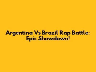 Argentina Vs Brazil Rap Battle: Epic Showdown!