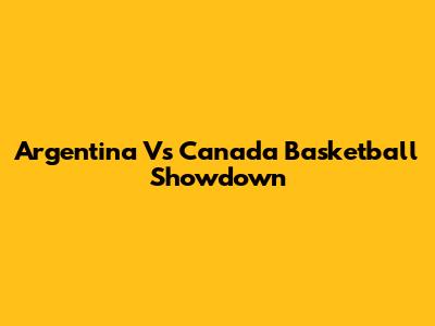 Argentina Vs Canada Basketball Showdown
