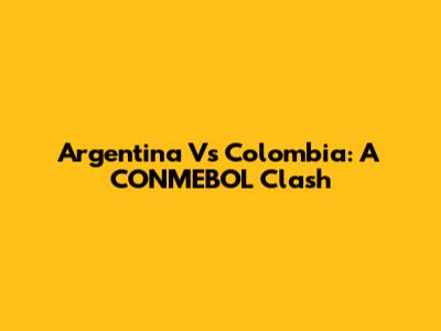 Argentina Vs Colombia: A CONMEBOL Clash