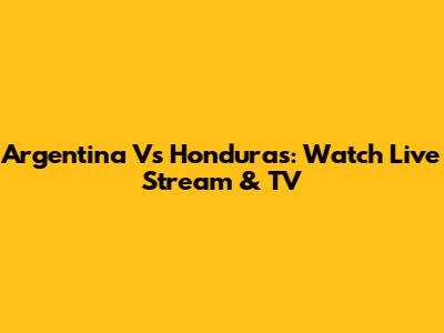 Argentina Vs Honduras: Watch Live Stream & TV