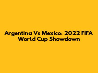 Argentina Vs Mexico: 2022 FIFA World Cup Showdown